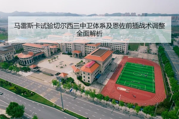 马雷斯卡试验切尔西三中卫体系及恩佐前插战术调整全面解析