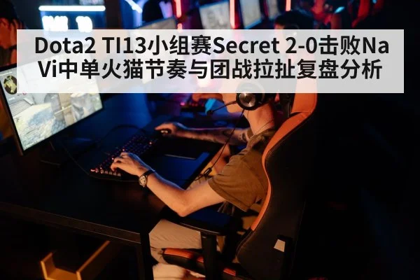 Dota2 TI13小组赛Secret 2-0击败NaVi中单火猫节奏与团战拉扯复盘分析