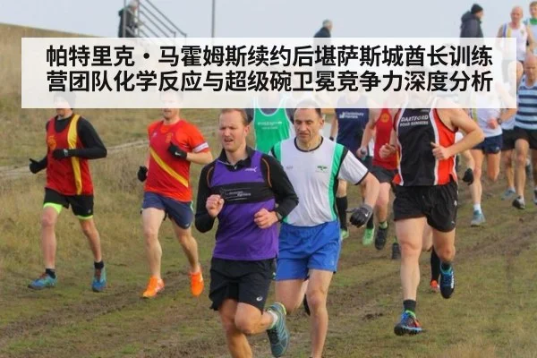 帕特里克·马霍姆斯续约后堪萨斯城酋长训练营团队化学反应与超级碗卫冕竞争力深度分析