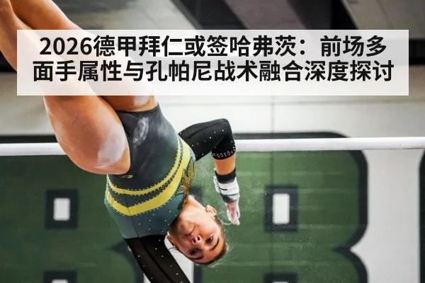 2026德甲拜仁或签哈弗茨：前场多面手属性与孔帕尼战术融合深度探讨