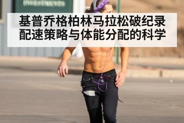 基普乔格柏林马拉松破纪录 配速策略与体能分配的科学