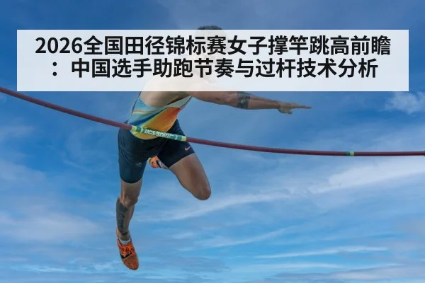 2026全国田径锦标赛女子撑竿跳高前瞻：中国选手助跑节奏与过杆技术分析