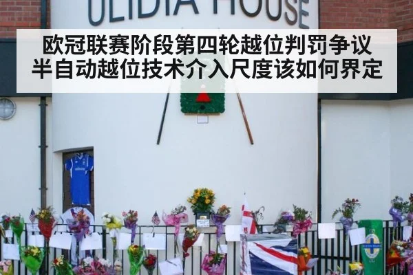 欧冠联赛阶段第四轮越位判罚争议 半自动越位技术介入尺度该如何界定