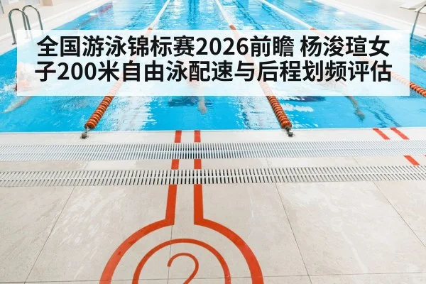 全国游泳锦标赛2026前瞻 杨浚瑄女子200米自由泳配速与后程划频评估