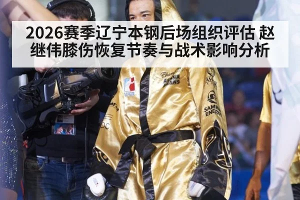 2026赛季辽宁本钢后场组织评估 赵继伟膝伤恢复节奏与战术影响分析