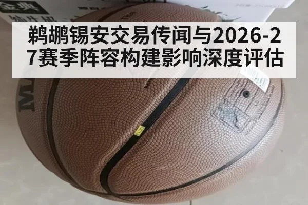 鹈鹕锡安交易传闻与2026-27赛季阵容构建影响深度评估