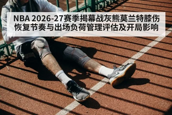 NBA 2026-27赛季揭幕战灰熊莫兰特膝伤恢复节奏与出场负荷管理评估及开局影响