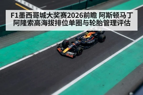 F1墨西哥城大奖赛2026前瞻 阿斯顿马丁阿隆索高海拔排位单圈与轮胎管理评估