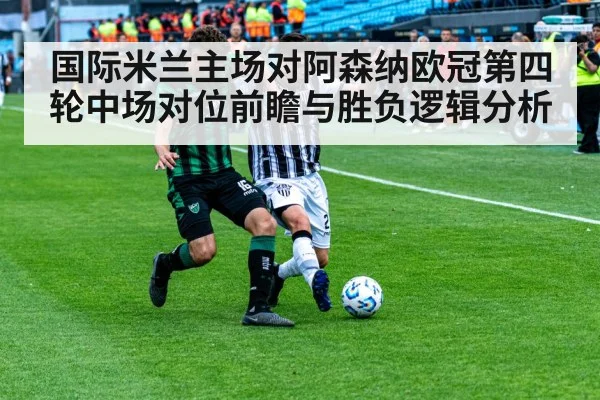 国际米兰主场对阿森纳欧冠第四轮中场对位前瞻与胜负逻辑分析