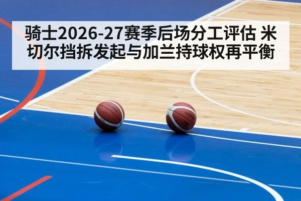 骑士2026-27赛季后场分工评估 米切尔挡拆发起与加兰持球权再平衡